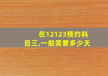 在12123预约科目三,一般需要多少天