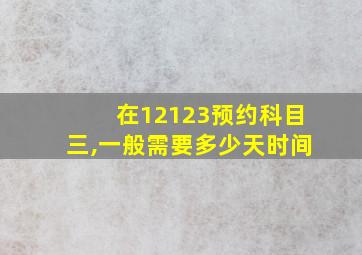 在12123预约科目三,一般需要多少天时间