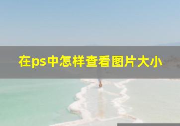 在ps中怎样查看图片大小