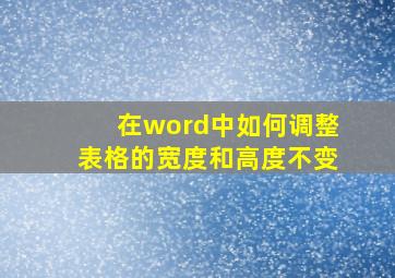 在word中如何调整表格的宽度和高度不变