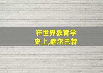 在世界教育学史上,赫尔巴特