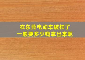 在东莞电动车被扣了一般要多少钱拿出来呢