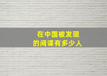 在中国被发现的间谍有多少人