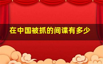 在中国被抓的间谍有多少