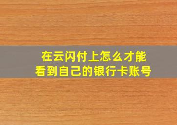 在云闪付上怎么才能看到自己的银行卡账号