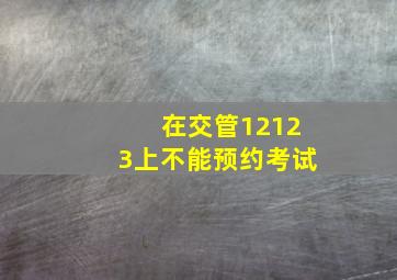 在交管12123上不能预约考试