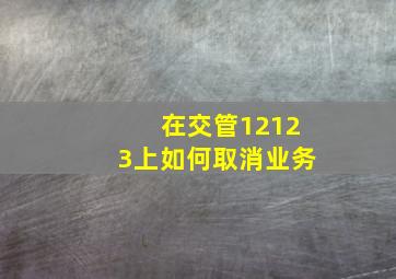 在交管12123上如何取消业务