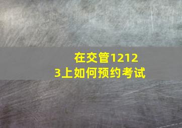 在交管12123上如何预约考试