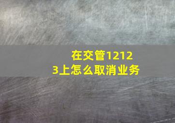 在交管12123上怎么取消业务