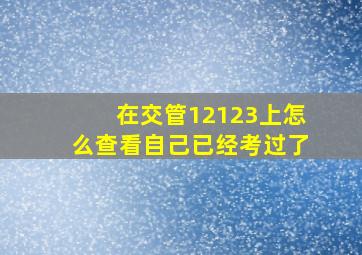 在交管12123上怎么查看自己已经考过了