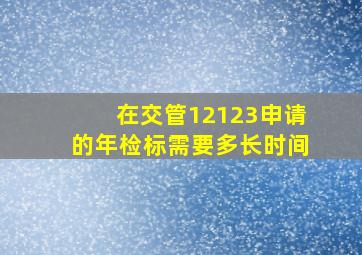 在交管12123申请的年检标需要多长时间