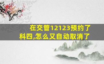 在交管12123预约了科四,怎么又自动取消了