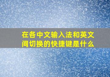 在各中文输入法和英文间切换的快捷键是什么