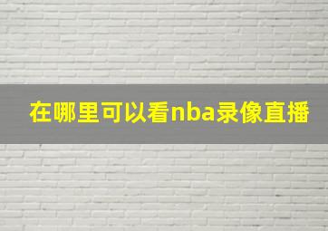 在哪里可以看nba录像直播