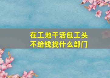 在工地干活包工头不给钱找什么部门