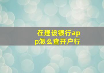 在建设银行app怎么查开户行