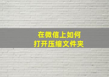 在微信上如何打开压缩文件夹