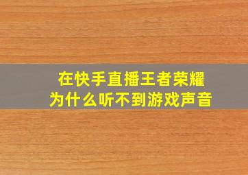 在快手直播王者荣耀为什么听不到游戏声音