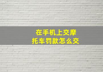 在手机上交摩托车罚款怎么交