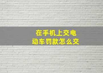 在手机上交电动车罚款怎么交