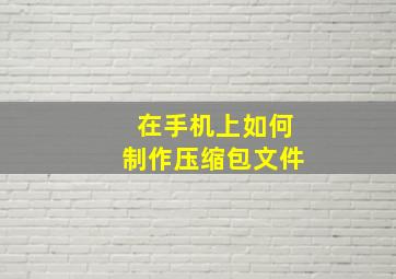 在手机上如何制作压缩包文件