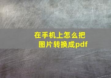 在手机上怎么把图片转换成pdf