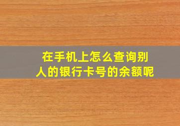 在手机上怎么查询别人的银行卡号的余额呢