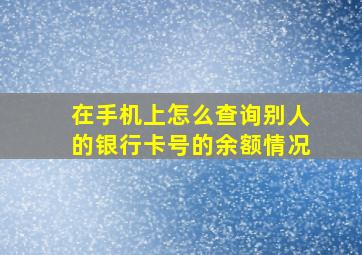 在手机上怎么查询别人的银行卡号的余额情况