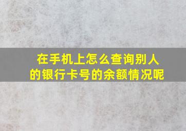 在手机上怎么查询别人的银行卡号的余额情况呢