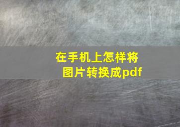 在手机上怎样将图片转换成pdf