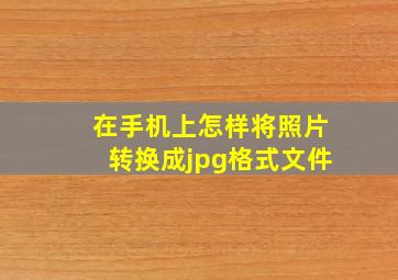 在手机上怎样将照片转换成jpg格式文件