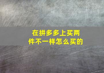 在拼多多上买两件不一样怎么买的