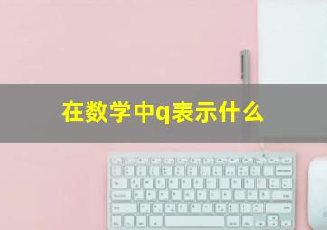 在数学中q表示什么