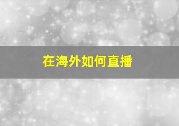 在海外如何直播