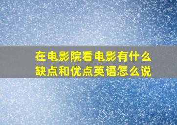 在电影院看电影有什么缺点和优点英语怎么说