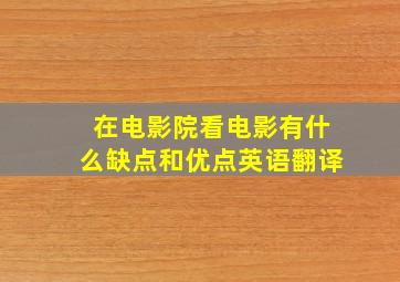 在电影院看电影有什么缺点和优点英语翻译