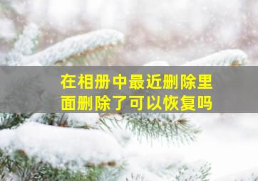 在相册中最近删除里面删除了可以恢复吗