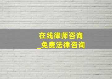 在线律师咨询_免费法律咨询