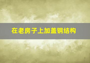 在老房子上加盖钢结构