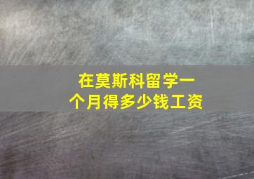 在莫斯科留学一个月得多少钱工资