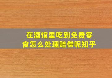 在酒馆里吃到免费零食怎么处理赔偿呢知乎