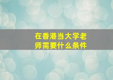 在香港当大学老师需要什么条件