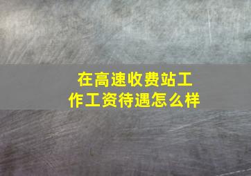 在高速收费站工作工资待遇怎么样