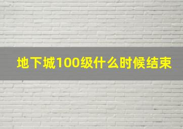 地下城100级什么时候结束