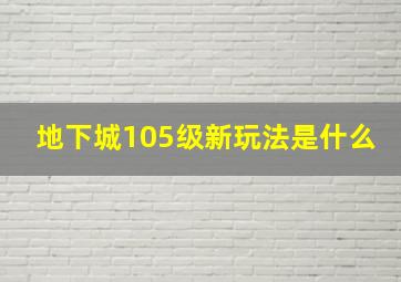 地下城105级新玩法是什么