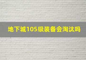 地下城105级装备会淘汰吗