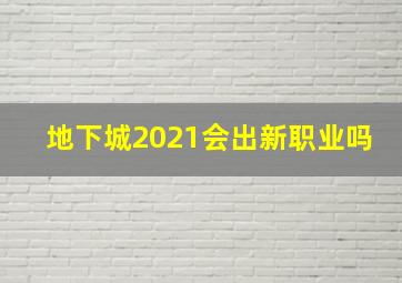 地下城2021会出新职业吗