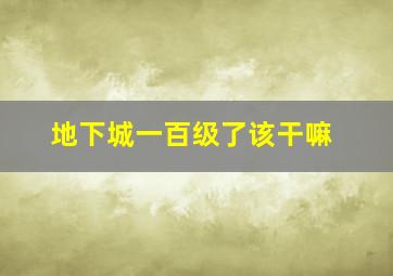 地下城一百级了该干嘛