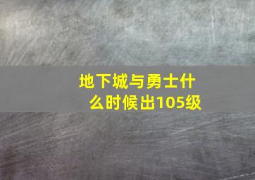 地下城与勇士什么时候出105级