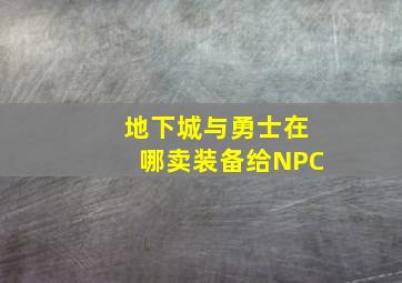 地下城与勇士在哪卖装备给NPC